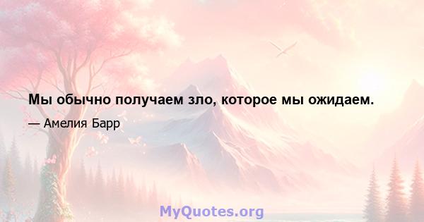 Мы обычно получаем зло, которое мы ожидаем.