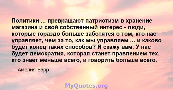 Политики ... превращают патриотизм в хранение магазина и свой собственный интерес - люди, которые гораздо больше заботятся о том, кто нас управляет, чем за то, как мы управляем ... и каково будет конец таких способов? Я 