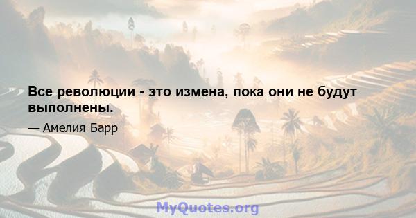 Все революции - это измена, пока они не будут выполнены.