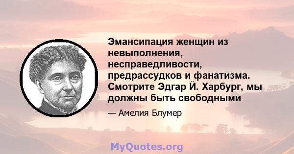 Эмансипация женщин из невыполнения, несправедливости, предрассудков и фанатизма. Смотрите Эдгар Й. Харбург, мы должны быть свободными