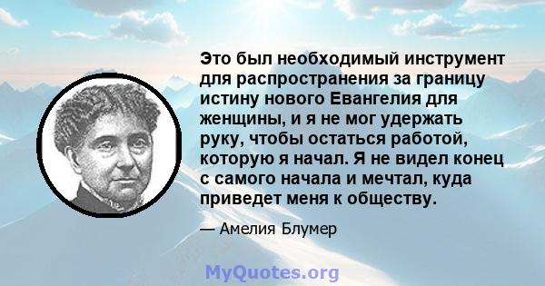 Это был необходимый инструмент для распространения за границу истину нового Евангелия для женщины, и я не мог удержать руку, чтобы остаться работой, которую я начал. Я не видел конец с самого начала и мечтал, куда