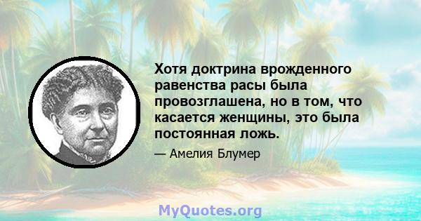 Хотя доктрина врожденного равенства расы была провозглашена, но в том, что касается женщины, это была постоянная ложь.