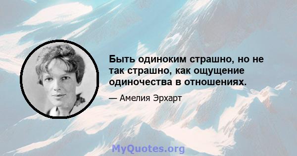 Быть одиноким страшно, но не так страшно, как ощущение одиночества в отношениях.