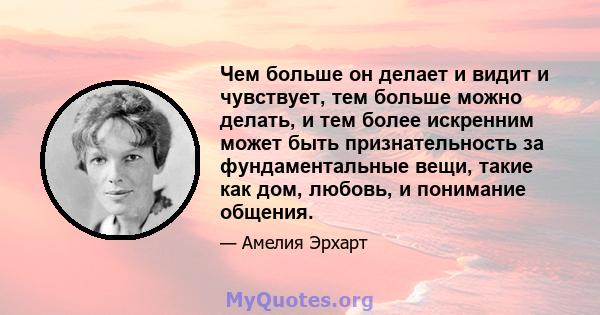 Чем больше он делает и видит и чувствует, тем больше можно делать, и тем более искренним может быть признательность за фундаментальные вещи, такие как дом, любовь, и понимание общения.