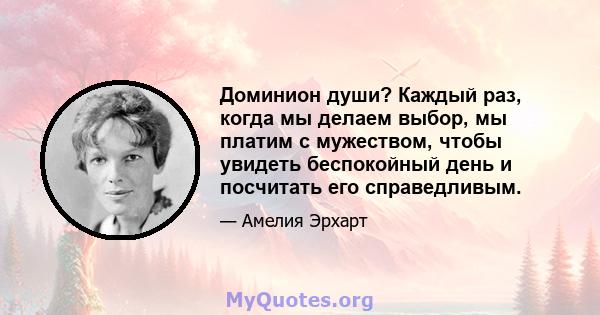 Доминион души? Каждый раз, когда мы делаем выбор, мы платим с мужеством, чтобы увидеть беспокойный день и посчитать его справедливым.