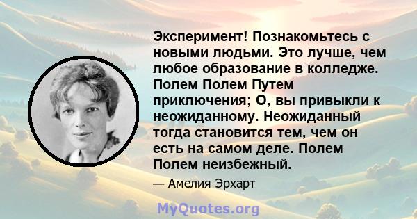 Эксперимент! Познакомьтесь с новыми людьми. Это лучше, чем любое образование в колледже. Полем Полем Путем приключения; О, вы привыкли к неожиданному. Неожиданный тогда становится тем, чем он есть на самом деле. Полем