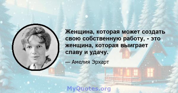 Женщина, которая может создать свою собственную работу, - это женщина, которая выиграет славу и удачу.