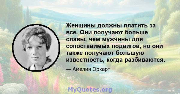 Женщины должны платить за все. Они получают больше славы, чем мужчины для сопоставимых подвигов, но они также получают большую известность, когда разбиваются.