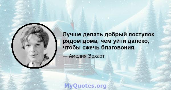 Лучше делать добрый поступок рядом дома, чем уйти далеко, чтобы сжечь благовония.