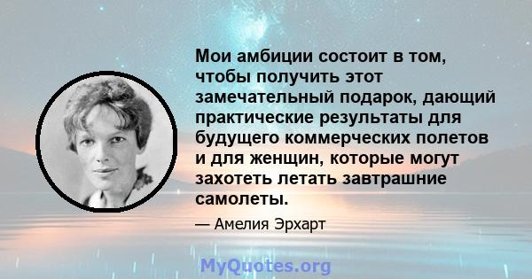 Мои амбиции состоит в том, чтобы получить этот замечательный подарок, дающий практические результаты для будущего коммерческих полетов и для женщин, которые могут захотеть летать завтрашние самолеты.