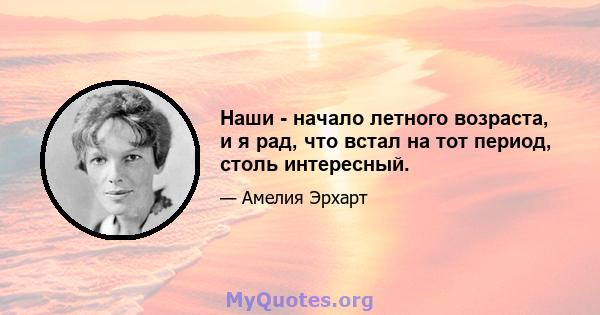 Наши - начало летного возраста, и я рад, что встал на тот период, столь интересный.