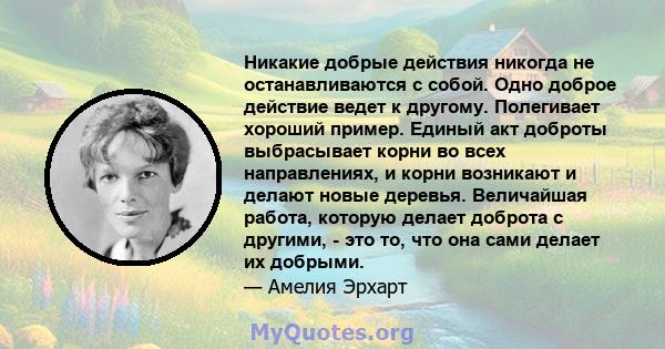 Никакие добрые действия никогда не останавливаются с собой. Одно доброе действие ведет к другому. Полегивает хороший пример. Единый акт доброты выбрасывает корни во всех направлениях, и корни возникают и делают новые