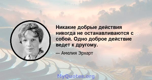 Никакие добрые действия никогда не останавливаются с собой. Одно доброе действие ведет к другому.