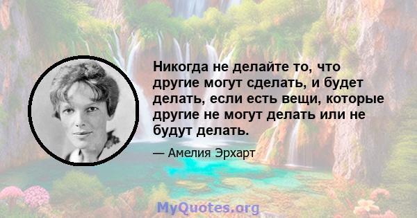 Никогда не делайте то, что другие могут сделать, и будет делать, если есть вещи, которые другие не могут делать или не будут делать.