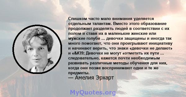 Слишком часто мало внимания уделяется отдельным талантам. Вместо этого образование продолжает разделять людей в соответствии с их полом и ставя их в маленькие женские или мужские голуби ... девочки защищены и иногда так 