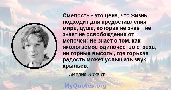 Смелость - это цена, что жизнь подходит для предоставления мира, душа, которая не знает, не знает не освобождения от мелочей; Не знает о том, как якологаемое одиночество страха, ни горные высоты, где горькая радость