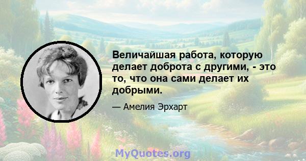 Величайшая работа, которую делает доброта с другими, - это то, что она сами делает их добрыми.