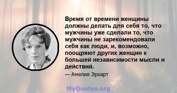 Время от времени женщины должны делать для себя то, что мужчины уже сделали то, что мужчины не зарекомендовали себя как люди, и, возможно, поощряют других женщин к большей независимости мысли и действий.