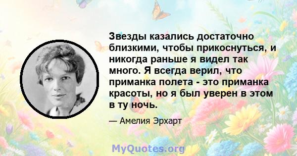 Звезды казались достаточно близкими, чтобы прикоснуться, и никогда раньше я видел так много. Я всегда верил, что приманка полета - это приманка красоты, но я был уверен в этом в ту ночь.