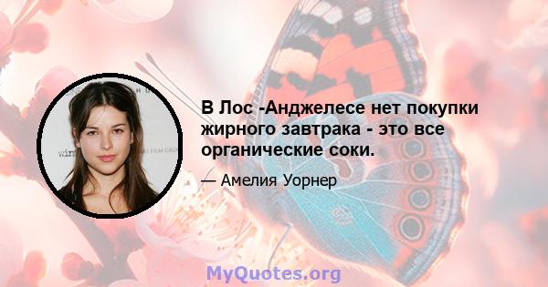 В Лос -Анджелесе нет покупки жирного завтрака - это все органические соки.