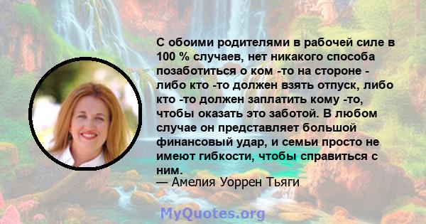 С обоими родителями в рабочей силе в 100 % случаев, нет никакого способа позаботиться о ком -то на стороне - либо кто -то должен взять отпуск, либо кто -то должен заплатить кому -то, чтобы оказать это заботой. В любом