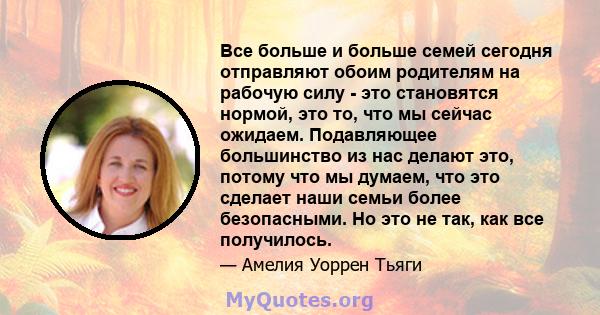 Все больше и больше семей сегодня отправляют обоим родителям на рабочую силу - это становятся нормой, это то, что мы сейчас ожидаем. Подавляющее большинство из нас делают это, потому что мы думаем, что это сделает наши