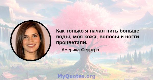 Как только я начал пить больше воды, моя кожа, волосы и ногти процветали.