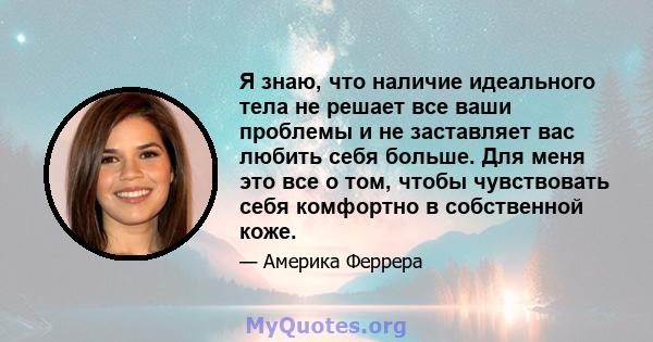 Я знаю, что наличие идеального тела не решает все ваши проблемы и не заставляет вас любить себя больше. Для меня это все о том, чтобы чувствовать себя комфортно в собственной коже.