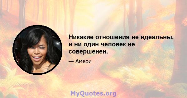 Никакие отношения не идеальны, и ни один человек не совершенен.