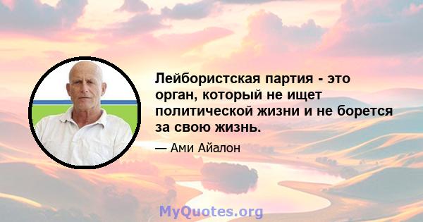 Лейбористская партия - это орган, который не ищет политической жизни и не борется за свою жизнь.