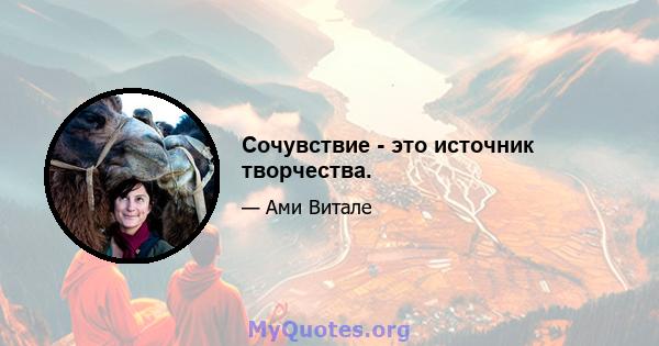 Сочувствие - это источник творчества.