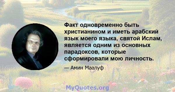 Факт одновременно быть христианином и иметь арабский язык моего языка, святой Ислам, является одним из основных парадоксов, которые сформировали мою личность.