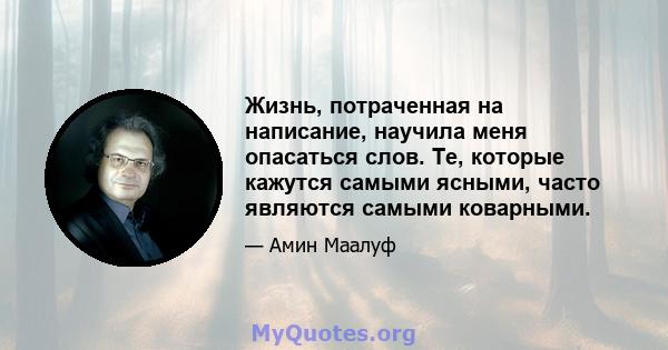 Жизнь, потраченная на написание, научила меня опасаться слов. Те, которые кажутся самыми ясными, часто являются самыми коварными.