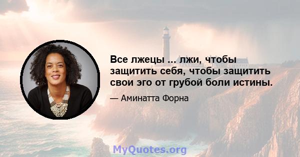 Все лжецы ... лжи, чтобы защитить себя, чтобы защитить свои эго от грубой боли истины.