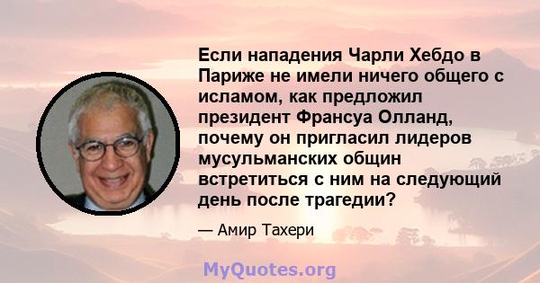 Если нападения Чарли Хебдо в Париже не имели ничего общего с исламом, как предложил президент Франсуа Олланд, почему он пригласил лидеров мусульманских общин встретиться с ним на следующий день после трагедии?