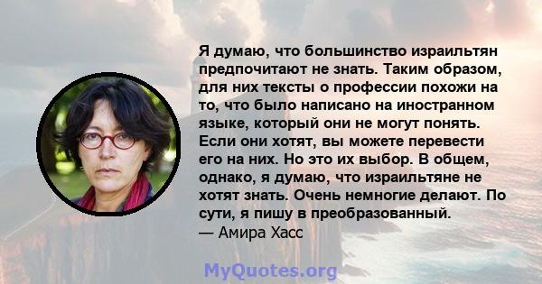 Я думаю, что большинство израильтян предпочитают не знать. Таким образом, для них тексты о профессии похожи на то, что было написано на иностранном языке, который они не могут понять. Если они хотят, вы можете перевести 