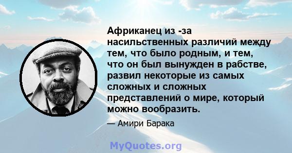 Африканец из -за насильственных различий между тем, что было родным, и тем, что он был вынужден в рабстве, развил некоторые из самых сложных и сложных представлений о мире, который можно вообразить.