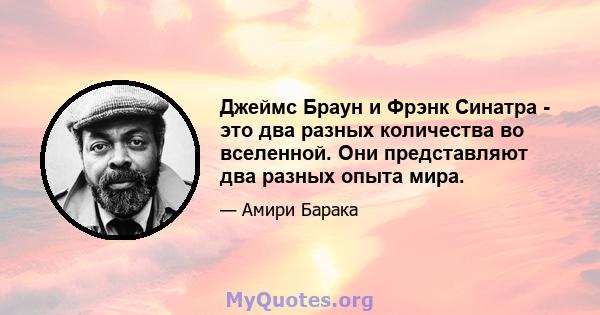 Джеймс Браун и Фрэнк Синатра - это два разных количества во вселенной. Они представляют два разных опыта мира.