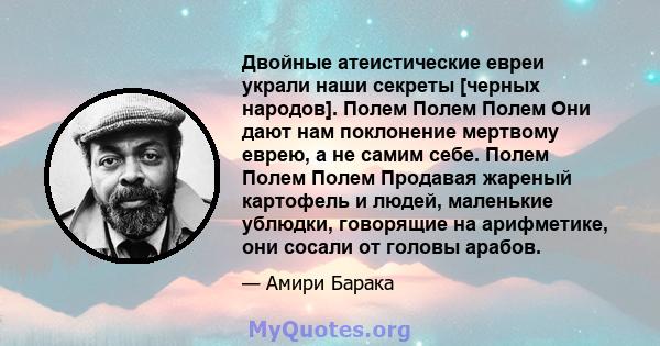 Двойные атеистические евреи украли наши секреты [черных народов]. Полем Полем Полем Они дают нам поклонение мертвому еврею, а не самим себе. Полем Полем Полем Продавая жареный картофель и людей, маленькие ублюдки,