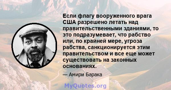 Если флагу вооруженного врага США разрешено летать над правительственными зданиями, то это подразумевает, что рабство или, по крайней мере, угроза рабства, санкционируется этим правительством и все еще может