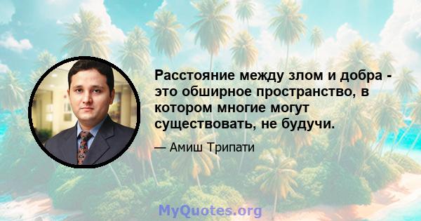 Расстояние между злом и добра - это обширное пространство, в котором многие могут существовать, не будучи.