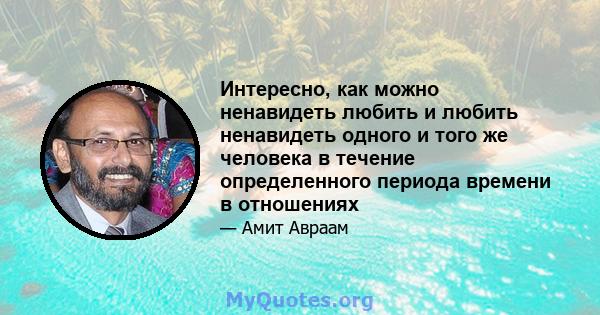 Интересно, как можно ненавидеть любить и любить ненавидеть одного и того же человека в течение определенного периода времени в отношениях