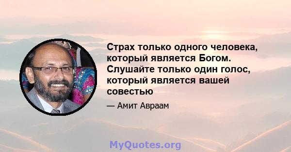 Страх только одного человека, который является Богом. Слушайте только один голос, который является вашей совестью