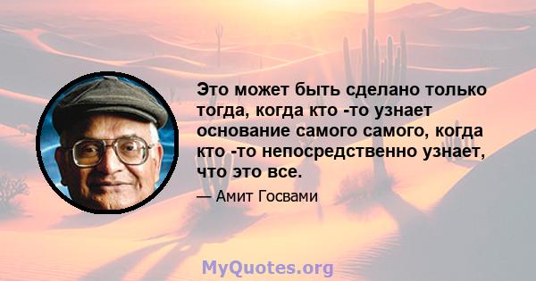 Это может быть сделано только тогда, когда кто -то узнает основание самого самого, когда кто -то непосредственно узнает, что это все.