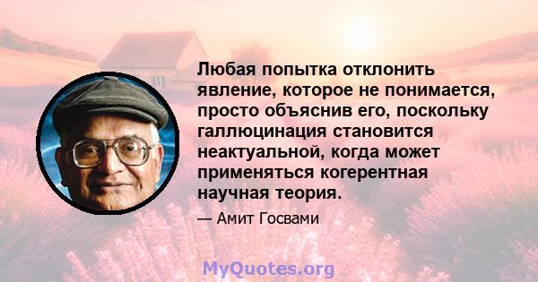 Любая попытка отклонить явление, которое не понимается, просто объяснив его, поскольку галлюцинация становится неактуальной, когда может применяться когерентная научная теория.