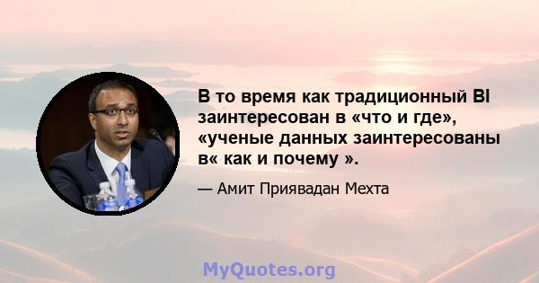 В то время как традиционный BI заинтересован в «что и где», «ученые данных заинтересованы в« как и почему ».