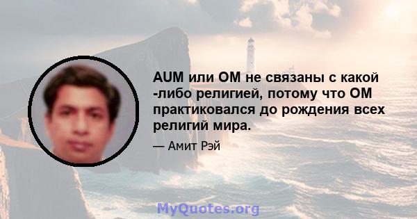 AUM или OM не связаны с какой -либо религией, потому что OM практиковался до рождения всех религий мира.