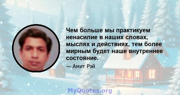 Чем больше мы практикуем ненасилие в наших словах, мыслях и действиях, тем более мирным будет наше внутреннее состояние.