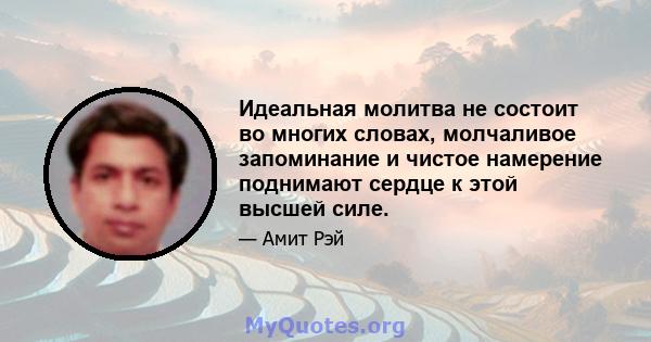 Идеальная молитва не состоит во многих словах, молчаливое запоминание и чистое намерение поднимают сердце к этой высшей силе.