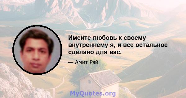 Имейте любовь к своему внутреннему я, и все остальное сделано для вас.